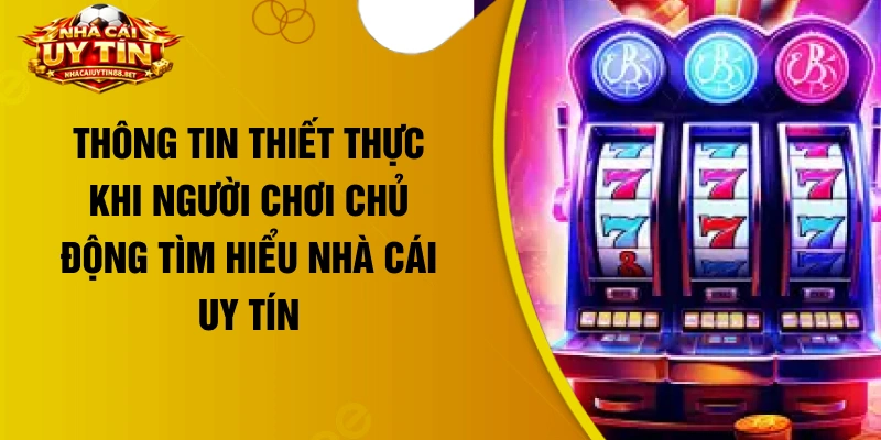 Thông tin thiết thực khi người chơi chủ động tìm hiểu nhà cái uy tín